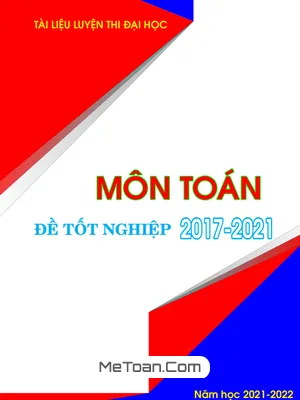 Tuyển Tập Đề Thi Tốt Nghiệp THPT Môn Toán (2017 - 2021)